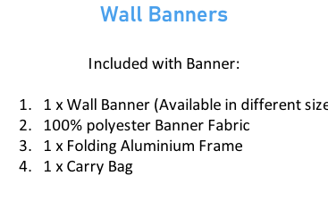 Wall Banners  Included with Banner:  1 x Wall Banner (Available in different sizes)  100% polyester Banner Fabric 1 x Folding Aluminium Frame 1 x Carry Bag