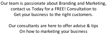 Our team is passionate about Branding and Marketing,  contact us Today for a FREE! Consultation to Get your business to the right customers.   Our consultants are here to offer advise & tips  On how to marketing your business